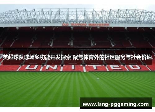 英超球队球场多功能开发探索 聚焦体育外的社区服务与社会价值