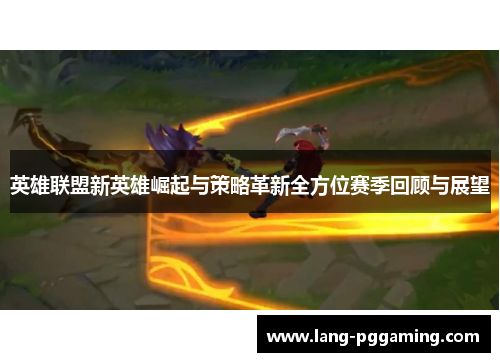 英雄联盟新英雄崛起与策略革新全方位赛季回顾与展望