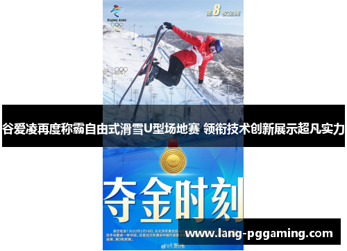 谷爱凌再度称霸自由式滑雪U型场地赛 领衔技术创新展示超凡实力