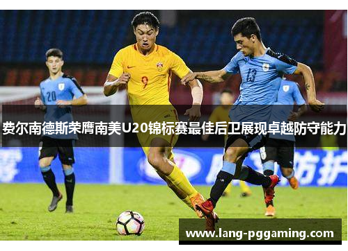 费尔南德斯荣膺南美U20锦标赛最佳后卫展现卓越防守能力