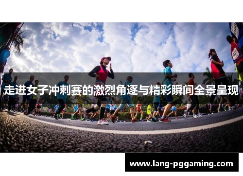 走进女子冲刺赛的激烈角逐与精彩瞬间全景呈现