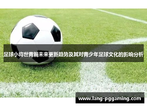 足球小将世青篇未来更新趋势及其对青少年足球文化的影响分析