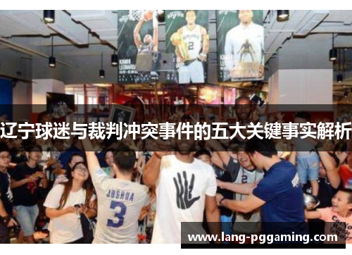 辽宁球迷与裁判冲突事件的五大关键事实解析