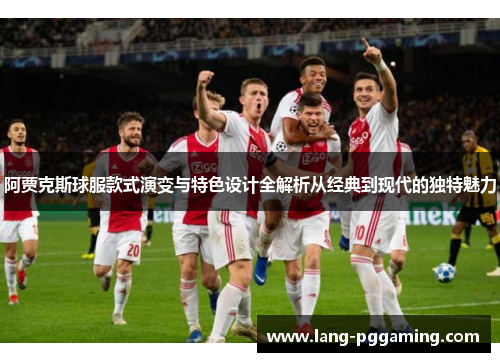 阿贾克斯球服款式演变与特色设计全解析从经典到现代的独特魅力 阿贾克斯球服款式演变与特色设计全解析从经典到现代的独特魅力