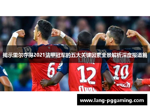 揭示里尔夺得2021法甲冠军的五大关键因素全景解析深度报道篇