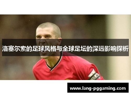 洛塞尔索的足球风格与全球足坛的深远影响探析