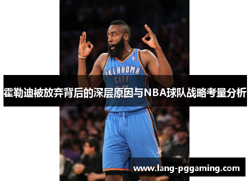 霍勒迪被放弃背后的深层原因与NBA球队战略考量分析