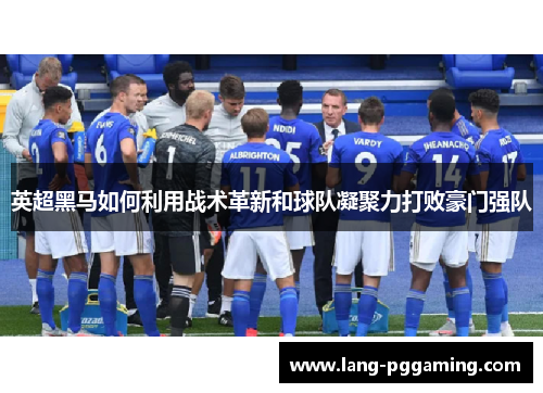 英超黑马如何利用战术革新和球队凝聚力打败豪门强队