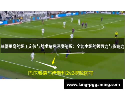 莫德里奇的场上定位与战术角色深度剖析：全能中场的领导力与影响力