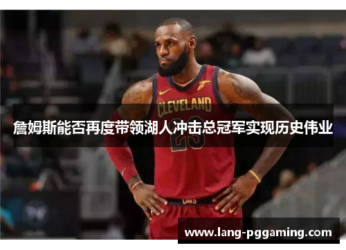 詹姆斯能否再度带领湖人冲击总冠军实现历史伟业