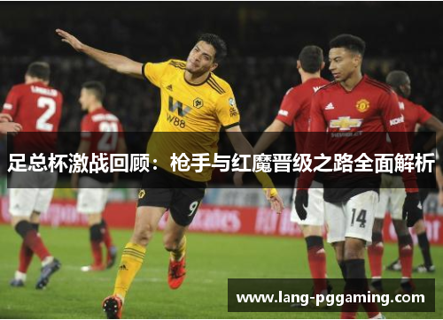 足总杯激战回顾：枪手与红魔晋级之路全面解析
