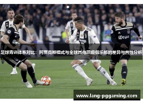 足球青训体系对比：阿贾克斯模式与全球其他顶级俱乐部的差异与共性分析
