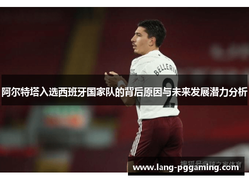 阿尔特塔入选西班牙国家队的背后原因与未来发展潜力分析