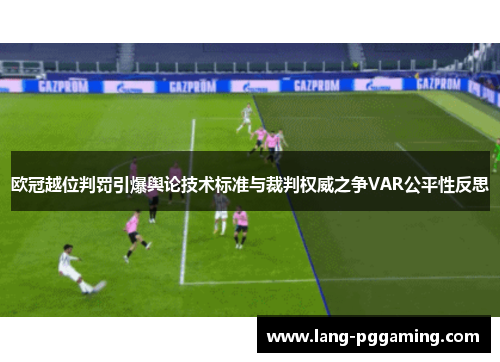 欧冠越位判罚引爆舆论技术标准与裁判权威之争VAR公平性反思