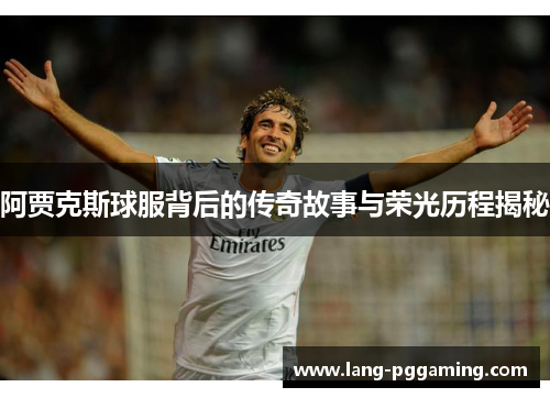 阿贾克斯球服背后的传奇故事与荣光历程揭秘