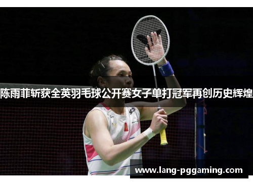 陈雨菲斩获全英羽毛球公开赛女子单打冠军再创历史辉煌