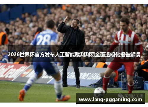 2026世界杯官方发布人工智能裁判判罚全面透明化报告解读