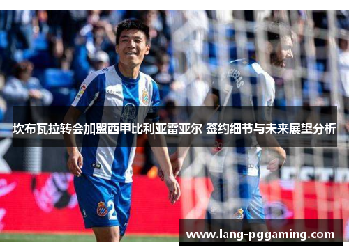 坎布瓦拉转会加盟西甲比利亚雷亚尔 签约细节与未来展望分析