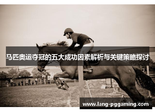 马匹奥运夺冠的五大成功因素解析与关键策略探讨