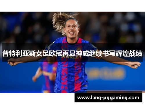 普特利亚斯女足欧冠再显神威继续书写辉煌战绩