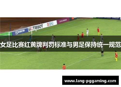 女足比赛红黄牌判罚标准与男足保持统一规范